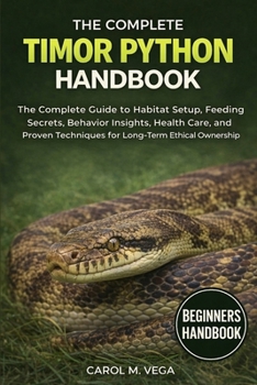 Paperback The Complete Timor Python Handbook: The Complete Guide to Habitat Setup, Feeding Secrets, Behavior Insights, Health Care, and Proven Techniques for Lo Book