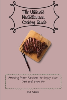 Paperback The Ultimate Mediterranean Cooking Guide: Amazing Meat Recipes to Enjoy Your Diet and Stay Fit Book