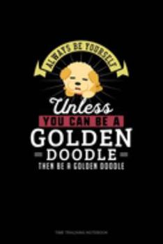 Paperback Always Be Yourself Unless You Can Be A Golden Doodle Then Be A Golden Doodle: Time Tracking Notebook Book