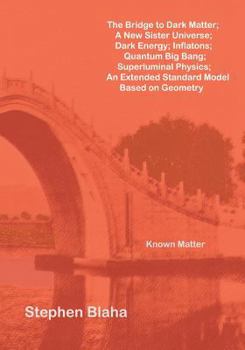 Paperback The Bridge to Dark Matter; A New Sister Universe; Dark Energy; Inflatons; Quantum Big Bang; Superluminal Physics; An Extended Standard Model Based on Book