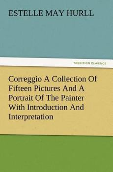 Paperback Correggio a Collection of Fifteen Pictures and a Portrait of the Painter with Introduction and Interpretation Book