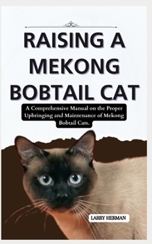 RAISING A MEKONG BOBTAIL CAT: A Comprehensive Manual on the Proper Upbringing and Maintenance of Mekong Bobtail Cats