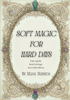 Soft Magic for Hard Days: Fake Spells. Real Feelings. Zero Side Effects. (Fake Spells for Real Life)