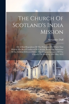 Paperback The Church Of Scotland's India Mission: Or A Brief Exposition Of The Principles On Which That Mission Has Been Conducted In Calcutta, Being The Substa Book