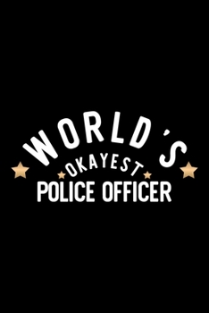 World's Okayest Police Officer: Nice Notebook for Police Officer Funny Christmas Gift Idea for Police Officer Police Officer Journal 100 pages 6x9 inches