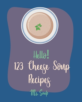 Paperback Hello! 123 Cheese Soup Recipes: Best Cheese Soup Cookbook Ever For Beginners [Mac N Cheese Cookbook, Cream Cheese Cookbook, Creamy Soup Cookbook, Goat Book