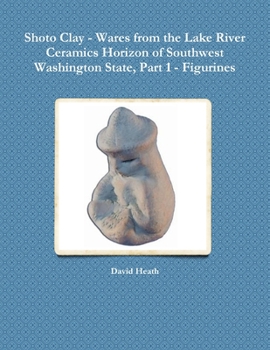 Paperback Shoto Clay - Wares from the Lake River Ceramics Horizon of Southwest Washington State, Part 1 - Figurines Book