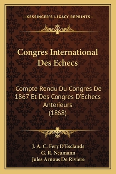 Congres International Des Echecs: Compte Rendu Du Congres de 1867 Et Des Congres D'Echecs Anterieurs (1868)