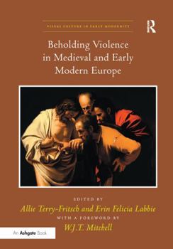 Beholding Violence in Medieval and Early Modern Europe.  and Erin Felicia Labbie - Book  of the Visual Culture in Early Modernity