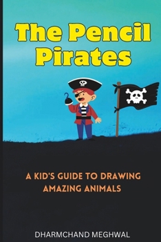 The Pencil Pirates: A Kid's Guide to Drawing Amazing Animals
