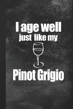 I Age Well Just Like My Pinot Grigio: Blank Lined Notebook Journal for Wine Lover