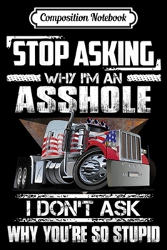 Paperback Composition Notebook: Mens Stop Asking Why I'm An Asshole Funny Sassy Trucker Saying Journal/Notebook Blank Lined Ruled 6x9 100 Pages Book
