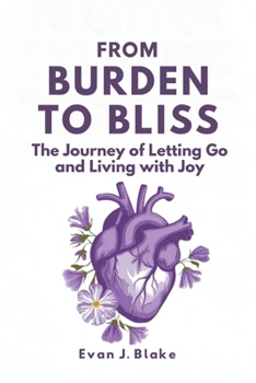 From Burden to Bliss: The Journey of Letting Go and Living with Joy