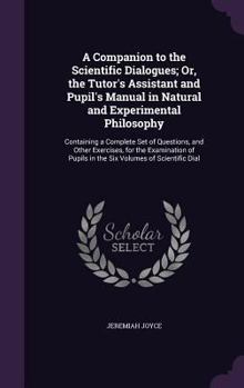 Hardcover A Companion to the Scientific Dialogues; Or, the Tutor's Assistant and Pupil's Manual in Natural and Experimental Philosophy: Containing a Complete Se Book