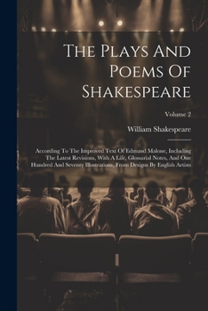 The Plays And Poems Of Shakespeare: According To The Improved Text Of Edmund Malone, Including The Latest Revisions, With A Life, Glossarial Notes, And One Hundred And Seventy Illustrations, From Desi
