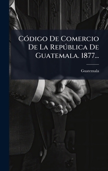 Hardcover CÃ3digo De Comercio De La RepÃ°blica De Guatemala. 1877... [Spanish] Book