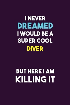 I Never Dreamed I would Be A Super Cool Diver But Here I Am Killing It: 6X9 120 pages Career  Notebook Unlined  Writing Journal