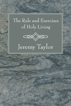 The Rule and Exercises of Holy Living. In Which Are Described the Means and Instruments of Obtaining Every Virtue, and the Remedies Against Every ... Together With Prayers, Containing The...