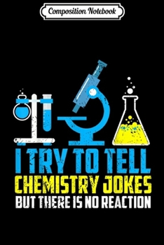 Composition Notebook: I Try To Tell Chemistry Jokes But There Is No Reaction  Journal/Notebook Blank Lined Ruled 6x9 100 Pages