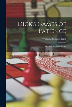 Dick's Games of Patience: Or, Solitaire With Cards
