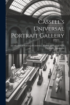 Cassell's Universal Portrait Gallery: A Collection of Portraits of Celebrities, English and Foreign With Fac-simile Autographs