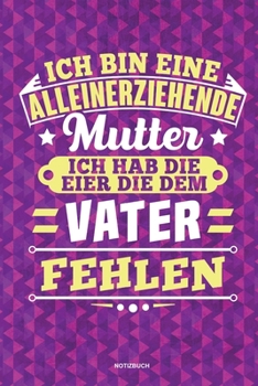 Paperback Ich bin eine Alleinerziehende Mutter ich habe die Eier die dem Vater fehlen - Notizbuch: F?r Alleinerziehende M?tter, Single Mamis - Notizbuch Tagebuc [German] Book