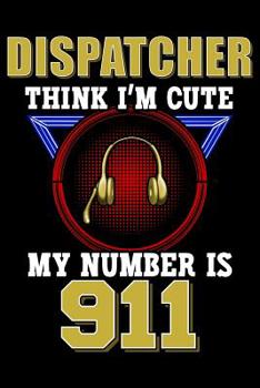 Paperback Dispatcher Think I'm Cute My Number Is 911: 911 Dispatcher Notebook Book