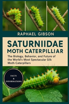 SATURNIIDAE MOTH CATERPILLAR: The Biology, Behavior, and Future of the World’s Most Spectacular Silk Moth Caterpillars