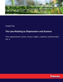 Paperback The Law Relating to Shipmasters and Seamen: Their Appointment, Duties, Powers, Rights, Liabilities and Remedies: Vol. II. Book