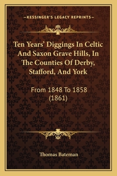 Paperback Ten Years' Diggings In Celtic And Saxon Grave Hills, In The Counties Of Derby, Stafford, And York: From 1848 To 1858 (1861) Book