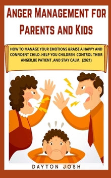Anger Management for Parents and Kids: How to Manage Your Emotions & Raise a Happy and Confident Child. Help your Children Control their Anger, be Patient, and Stay Calm.