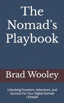 The Nomad's Playbook: Unlocking Freedom, Adventure, and Success For Your Digital Nomad Lifestyle