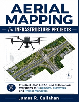 Aerial Mapping for Infrastructure Projects: Practical UAV, LiDAR, and Orthomosaic Workflows for Engineers, Surveyors, and Project Managers