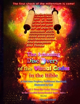 The Amazing Discovery of the Visual Codes in the Bible Or End-time Prophecy Fulfillment Handbook Illustrated by God: Book I: From the Codes' Discovery to the Dreadful Seven-headed Beast, Part 1, B/w E