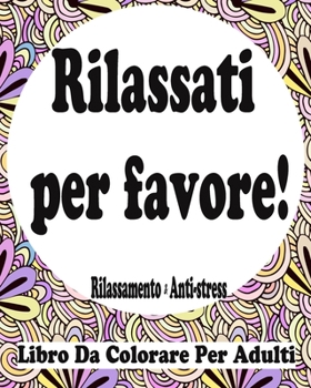 Rilassati per favore! - Libro Da Colorare Per Adulti - Rilassamento & Anti-stress: Libri Da Colorare Per Adulti Antistress