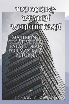 Paperback Unlocking Wealth without Cash: Mastering Creative Real Estate Deals for Maximum Returns [Large Print] Book