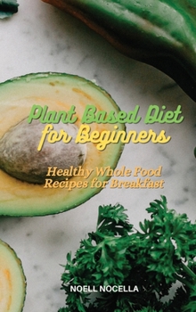 Plant Based Diet for Beginners: Healthy Whole Food Recipes for Breakfast