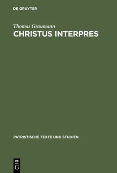 Christus Interpres - Book #41 of the PATRISTISCHE TEXTE UND STUDIEN