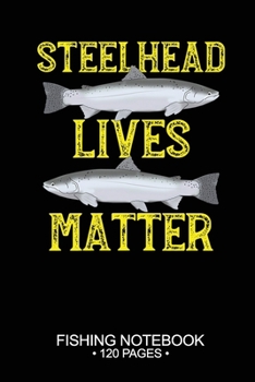 Steelhead Lives Matter Fishing Notebook 120 Pages: 6"x 9'' College Ruled Lined Paperback Steelhead Fish-ing Freshwater Game Fly Journal Composition ... Planner Notepad Log-Book Paper Sheets School