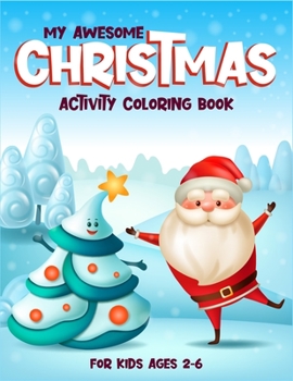 My Awesome Christmas Activity Coloring Book For Kids 2-6: (2-4, 4-6). Awesome christmas coloring book for toddler, preschool kids and kindergarten ... trees, reindeer, snowman and many more.