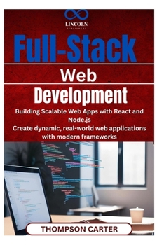 Full-Stack Web Development: Building Scalable Web Apps with React and Node.js Create dynamic, real-world web applications with modern frameworks