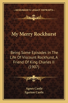 Paperback My Merry Rockhurst: Being Some Episodes In The Life Of Viscount Rockhurst, A Friend Of King Charles II (1907) Book