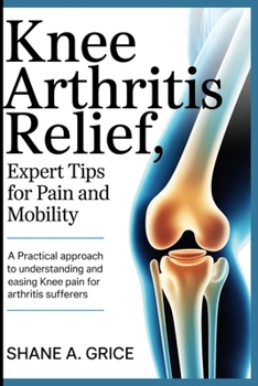 Paperback Knee Arthritis Relief, Expert Tips for Pain and Mobility: A Practical Approach to Understanding and Easing Knee Pain for Arthritis Sufferers Book