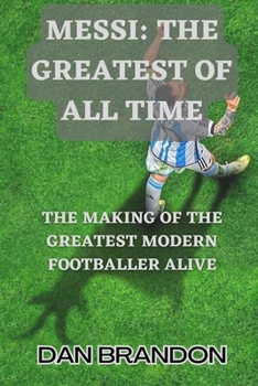 Paperback Messi: THE GREATEST OF ALL TIME: The Making of the Greatest Modern Footballer Alive Book