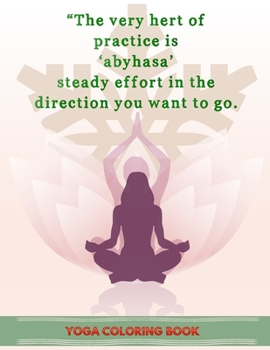 Paperback The Very hert of Practice Is Abyhasa Steady Effort In The Direction You Want To Go: Yoga Coloring Book: The Complete Yoga Coloring Book for adult Book