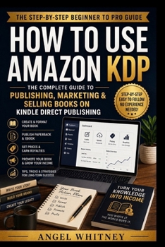 Paperback How to Use Amazon KDP: The Complete Step-by-Step Guide to Publishing, Marketing, and Selling Books on Kindle Direct Publishing Book