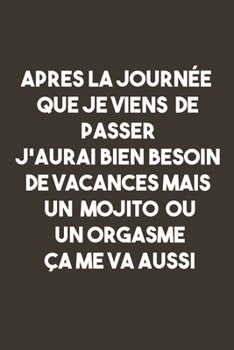 Paperback Apres La Journ?e Que Je Viensde Passer J'aurai Bien Besoin De Vacances Mais Un Mojito Ou Un Orgasme ?a Me Va Aussi: Carnet De Notes -120 Pages -6x9 po [French] Book