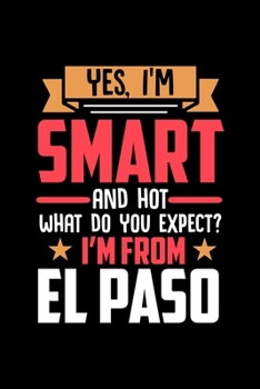 Yes, I'm Smart And Hot What Do You Except I'm From El Paso: Dot Grid 6x9 Dotted Bullet Journal and Notebook and gift for proud El Paso patriots