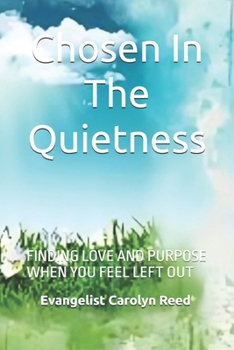 Chosen in the Quietness: FINDING LOVE AND PURPOSE WHEN YOU FEEL LEFT OUT