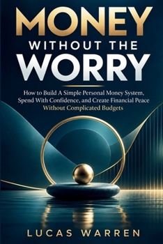 Money Without the Worry: How to Build a Simple Personal Money System, Spend With Confidence, and Create Financial Peace Without Complicated Budgets